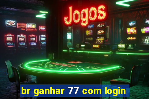 br ganhar 77 com login